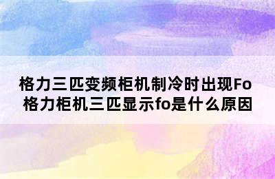 格力三匹变频柜机制冷时出现Fo 格力柜机三匹显示fo是什么原因